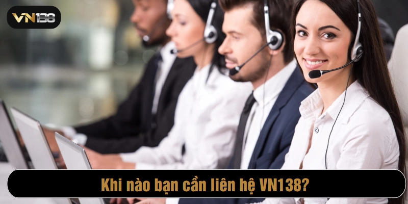 Khi nào bạn cần liên hệ VN138?