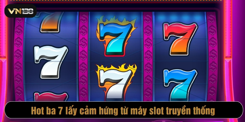 Hot ba 7 là trò chơi nổ hũ online kinh điển lấy cảm hứng từ máy slot truyền thống