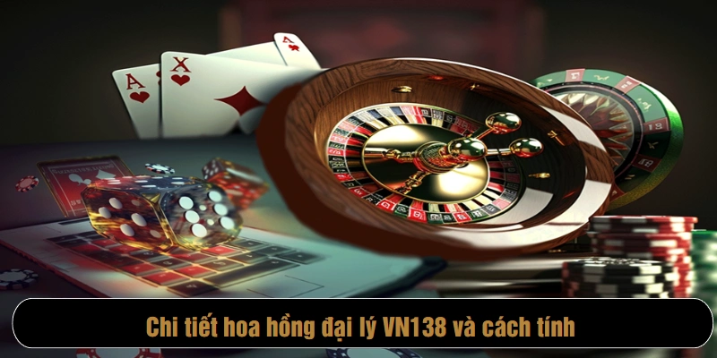 Chi tiết hoa hồng đại lý VN138 và cách tính