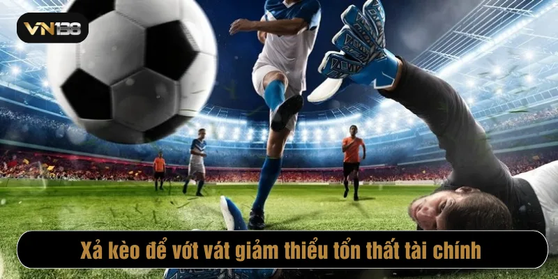 Xả kèo để vớt vát giảm thiểu tổn thất tài chính