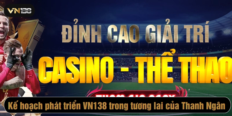 Kế hoạch phát triển VN138 trong tương lai của Thanh Ngân